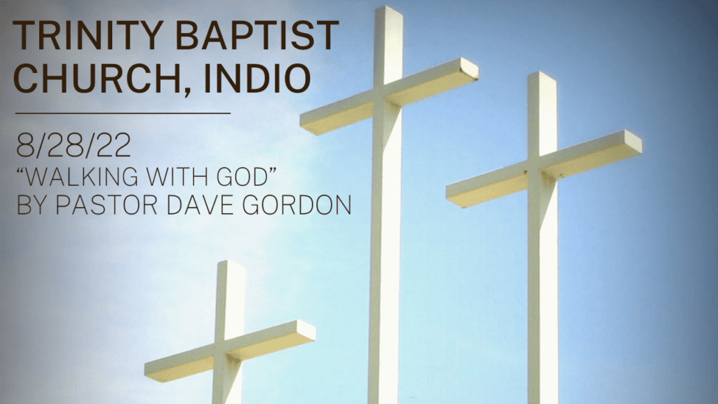 Trinity Baptist Church Indio 8/28/22 Walking with God by Pastor Dave Gordon